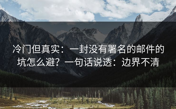 冷门但真实：一封没有署名的邮件的坑怎么避？一句话说透：边界不清