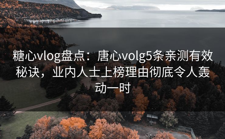 糖心vlog盘点:唐心volg5条亲测有效秘诀,业内人士上榜理由彻底令人轰动一时 糖心vlog盘点:唐心volg5条亲测有效秘诀,业内人士上榜理由彻底令人轰动一时