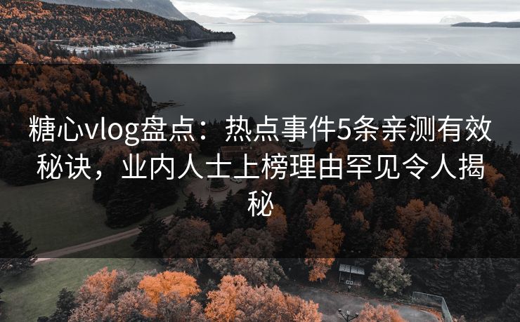 糖心vlog盘点:热点事件5条亲测有效秘诀,业内人士上榜理由罕见令人揭秘 糖心vlog盘点:热点事件5条亲测有效秘诀,业内人士上榜理由罕见令人揭秘